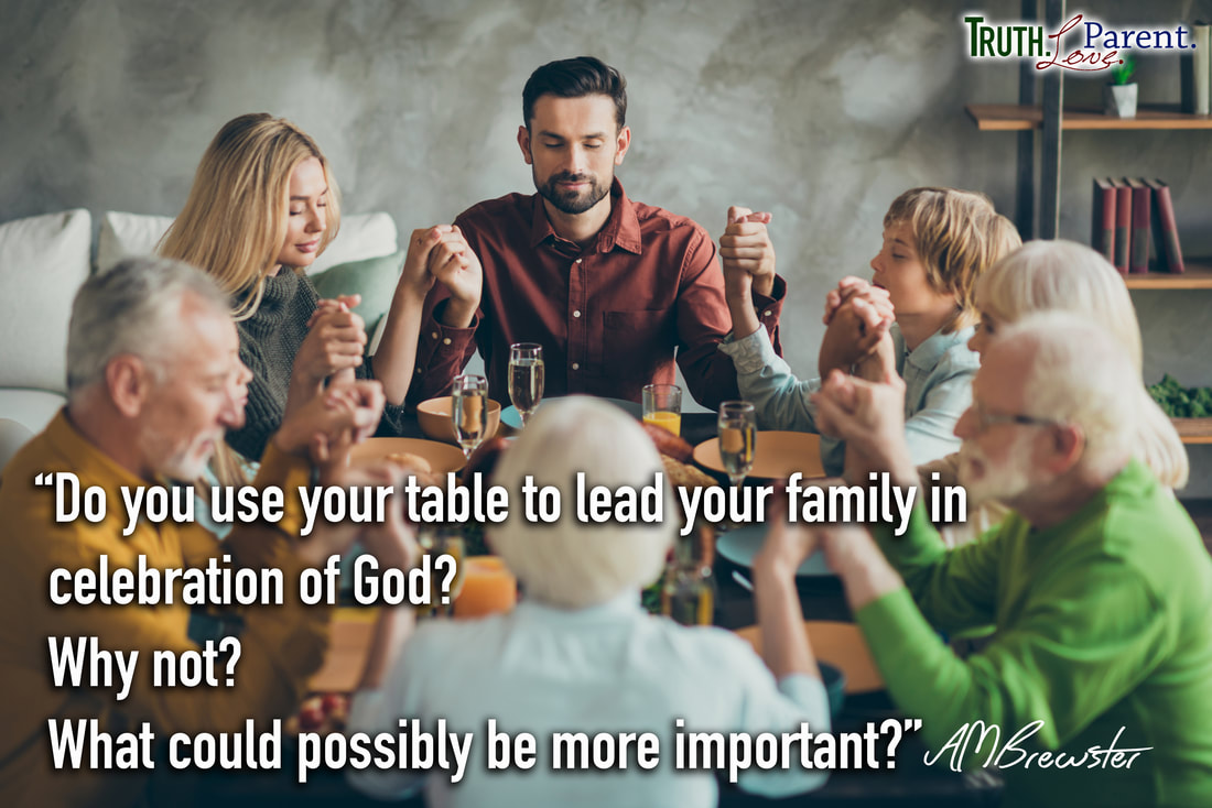 “Do you use your table to lead your family in celebration of God? Why not? What could possibly be more important?” -AMBrewster- parenting quote