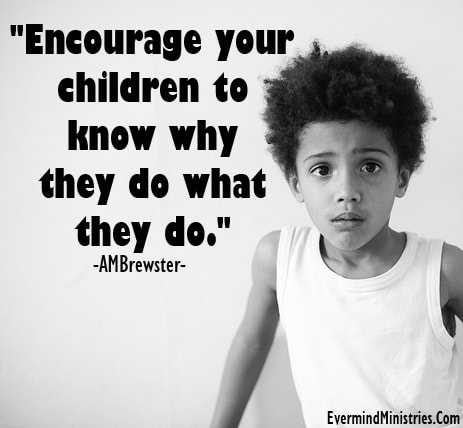 Encourage your children to know why they do what they do. AMBrewster parenting quote