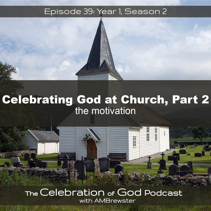 COG 39: Celebrating God at Church, Part 2 | the motivation