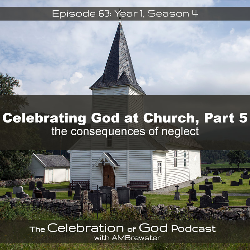 COG 63: Celebrating God at Church, Part 5 | the consequences of neglect