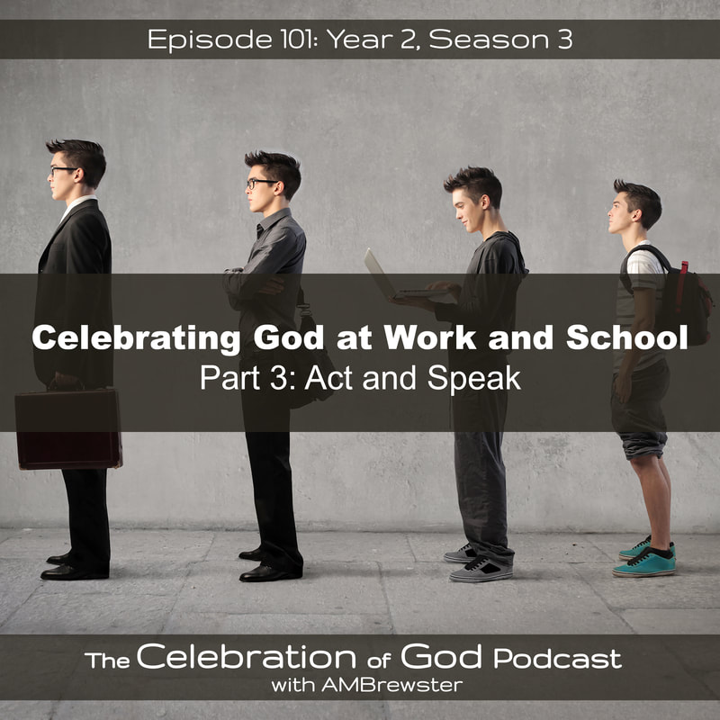 COG 101: Celebrating God at Work and School, Part 3 | Act and Speak