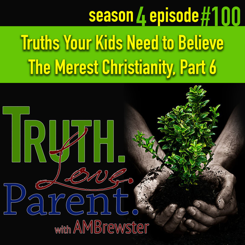 TLP 100: Truths Your Kids Need to Believe | The Merest Christianity, Part 6