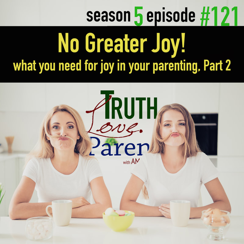 TLP 121: No Greater Joy | what you need for joy in your parenting, Part 2