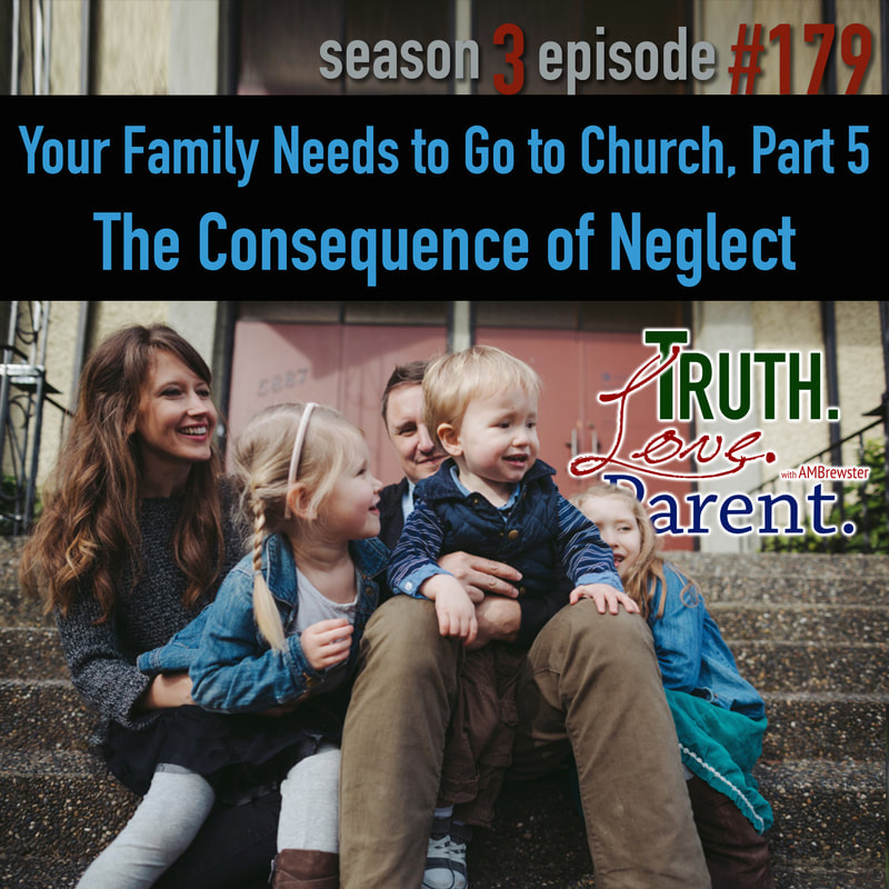 TLP 179: Your Family Needs to Go to Church, Part 5 | the consequences of neglect