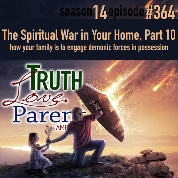 TLP 364: The Spiritual War in Your Home, Part 10 | how your family is to engage demonic forces in possession