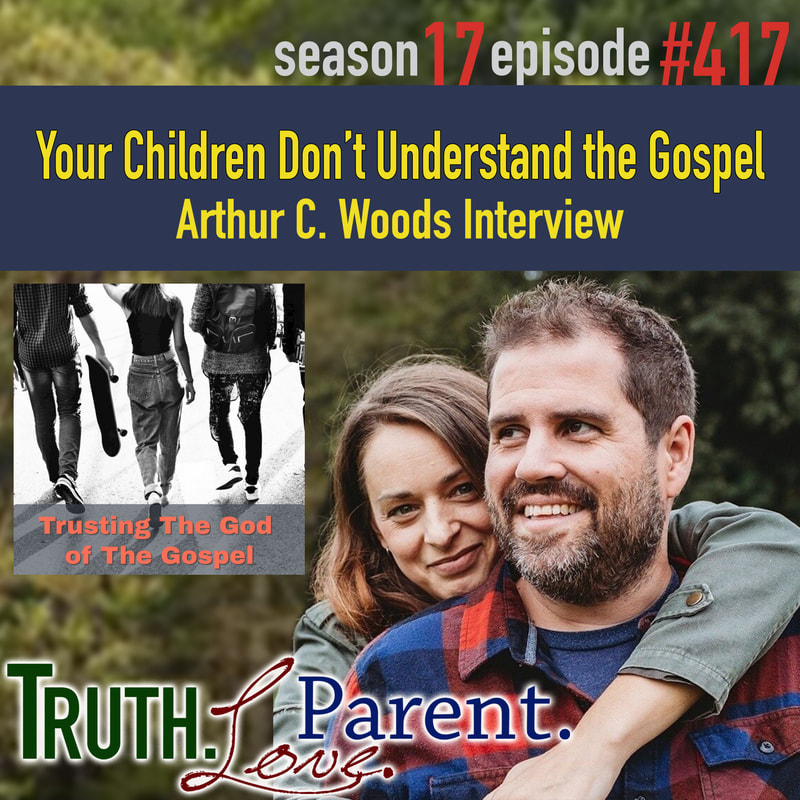 TLP 417: Your Children Don’t Understand the Gospel | Arthur C. Woods Interview