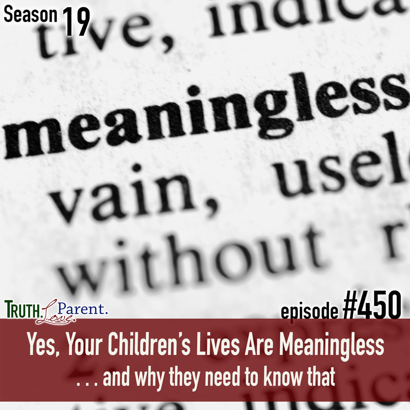 TLP 450: Yes, Your Children’s Lives Are Meaningless | and why they need to know that