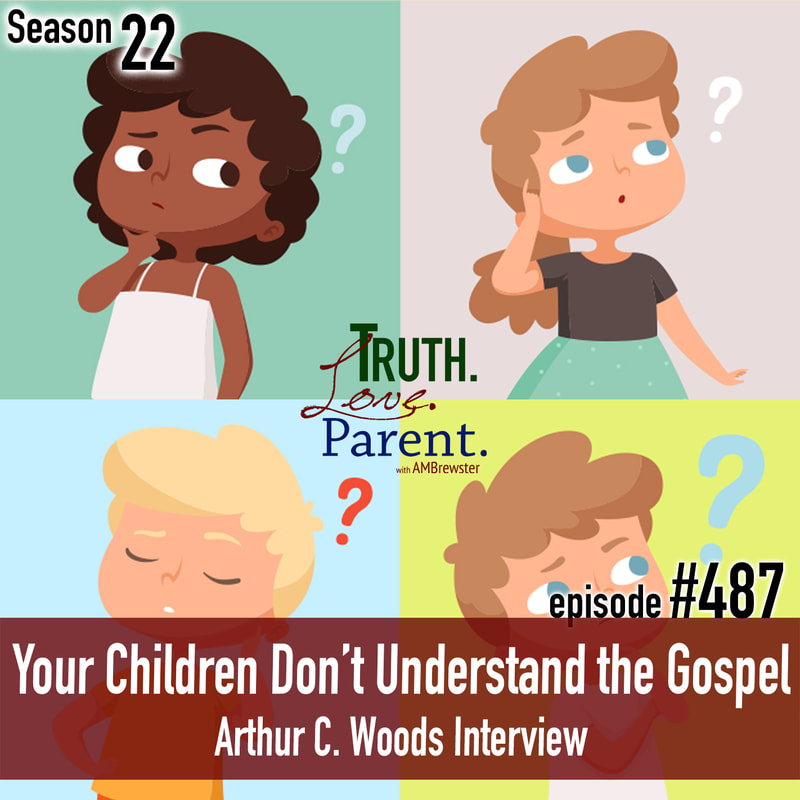 TLP 487: Your Children Don’t Understand the Gospel | Arthur C. Woods Interview