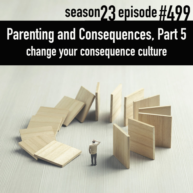 TLP 499: Parenting and Consequences, Part 5 | change your consequence culture