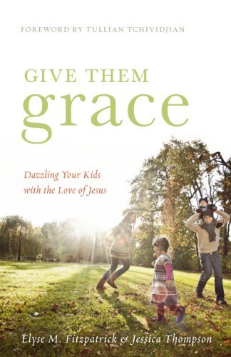 Give Them Grace: Dazzling Your Kids with the Love of Jesus ​by Elyse M. Fitzpatrick