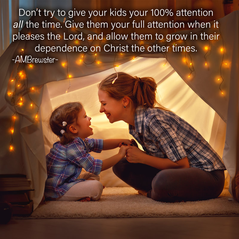Don’t try to give your kids your 100% attention all the time. Give them your full attention when it pleases the Lord, and allow them to grow in their dependence on Christ the other times. AMBrewster parenting quote