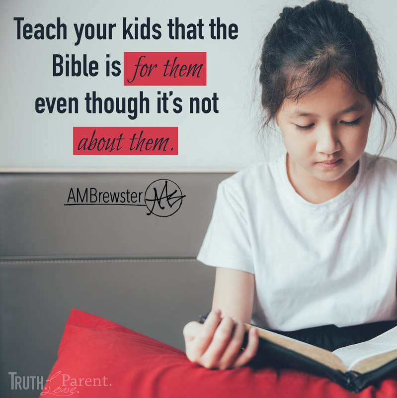 Teach your kids that the Bible is for them even though it’s not about them. AMBrewster parenting quote