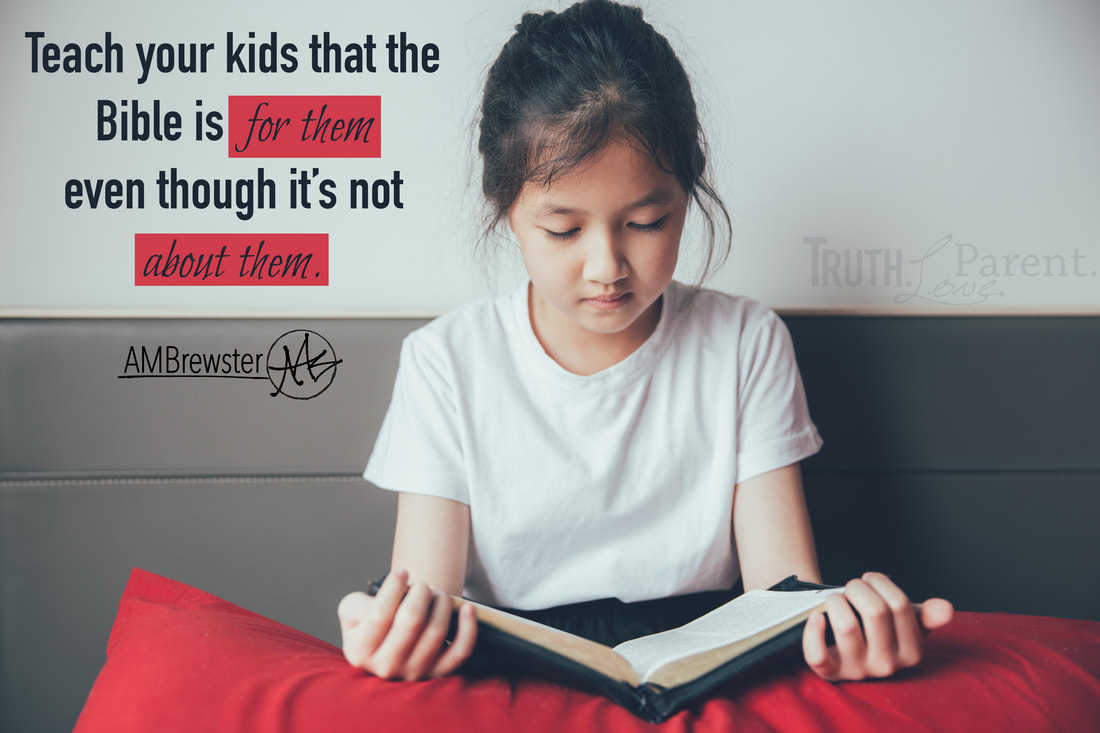 Teach your kids that the Bible is for them even though it’s not about them. AMBrewster parenting quote