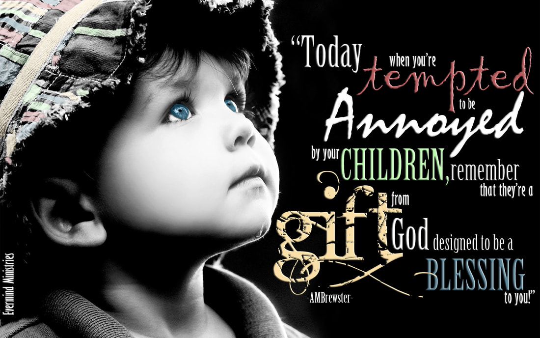 Today when you're tempted to be annoyed by your children, remember that they are a gift from God designed to be a blessing. AMBrewster parenting quote