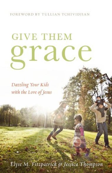 Give Them Grace: Dazzling Your Kids with the Love of Jesus by Elyse Fitzpatrick