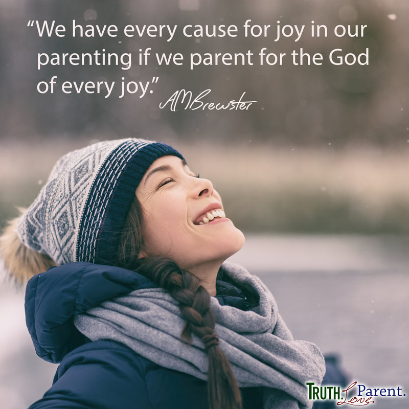 “We have every cause for joy in our parenting if we parent for the God of every joy.” AMBrewster Christian Parenting quote Truth Love Parent