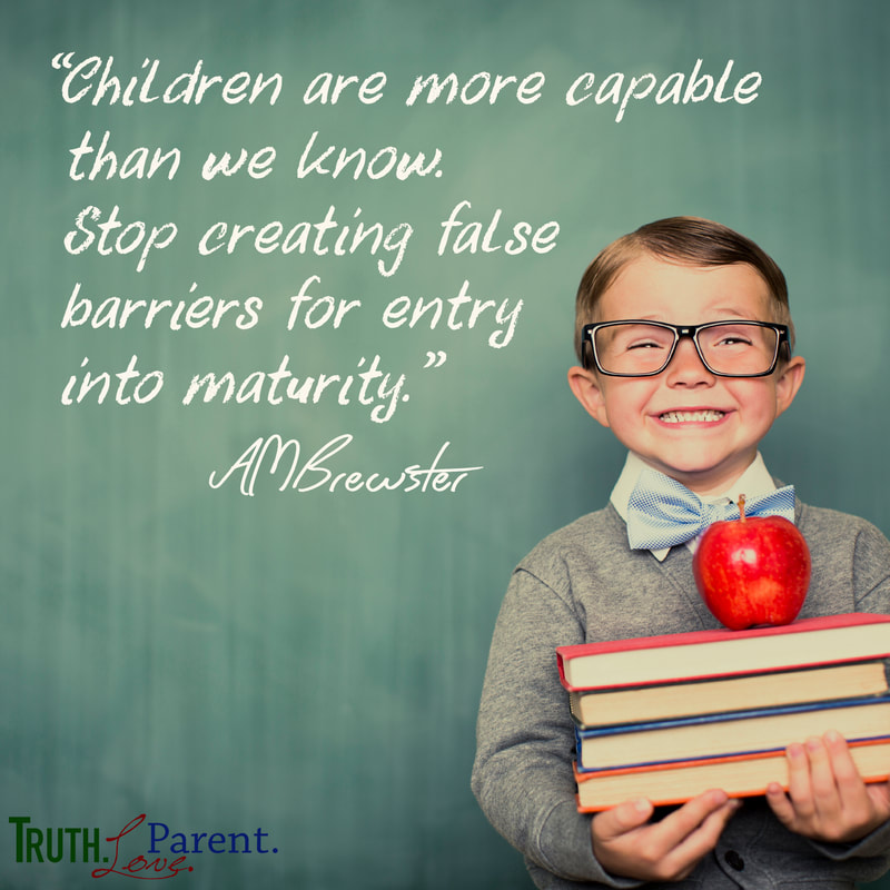Children are more capable than we know. Stop creating false barriers for entry into maturity. AMBrewster parenting quote