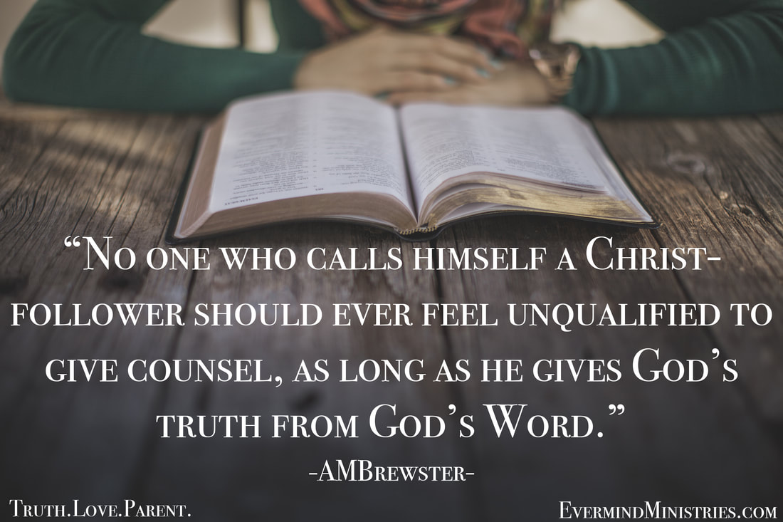No one who calls himself a Christ-follower should ever feel unqualified to give counsel, as long as he gives God's Truth from God's Word. AMBrewster parenting quote