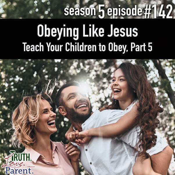 TLP 142 Obeying Like Jesus | Teach Your Children to Obey, Part 5