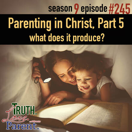 TLP 245: Parenting in Christ, Part 5 | what does it produce?