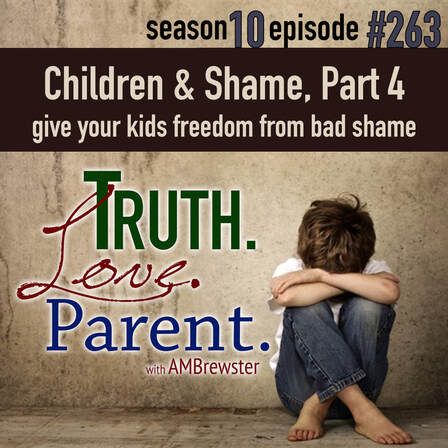 TLP 263: Children and Shame, Part 4 | give your kids freedom from bad shame