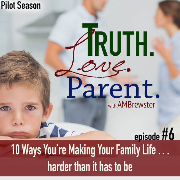 TLP 6: 10 Ways You’re Making Your Family Life Harder Than It Has to Be