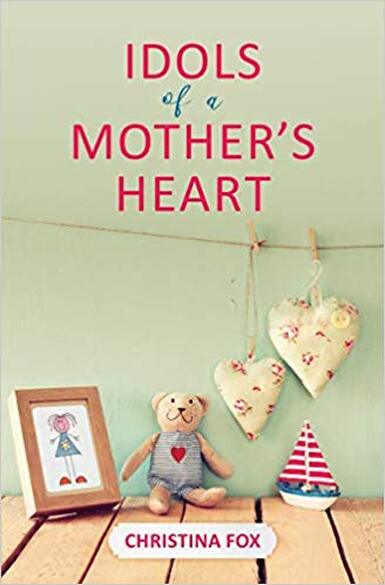Idols of a Mother’s Heart by Christina Fox