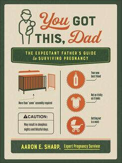 You Got This, Dad: the expectant father's guide to surviving pregnancy ​by Aaron E. Sharp