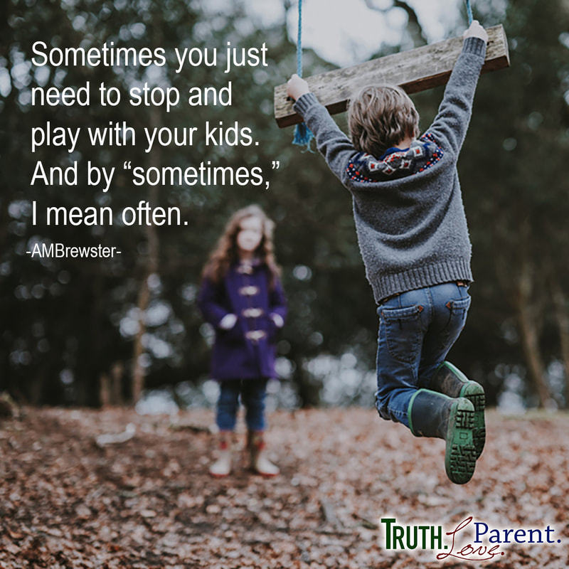 Sometimes you just need to stop and play with your kids. And by “sometimes,”  I mean often. AMBrewster parenting quote