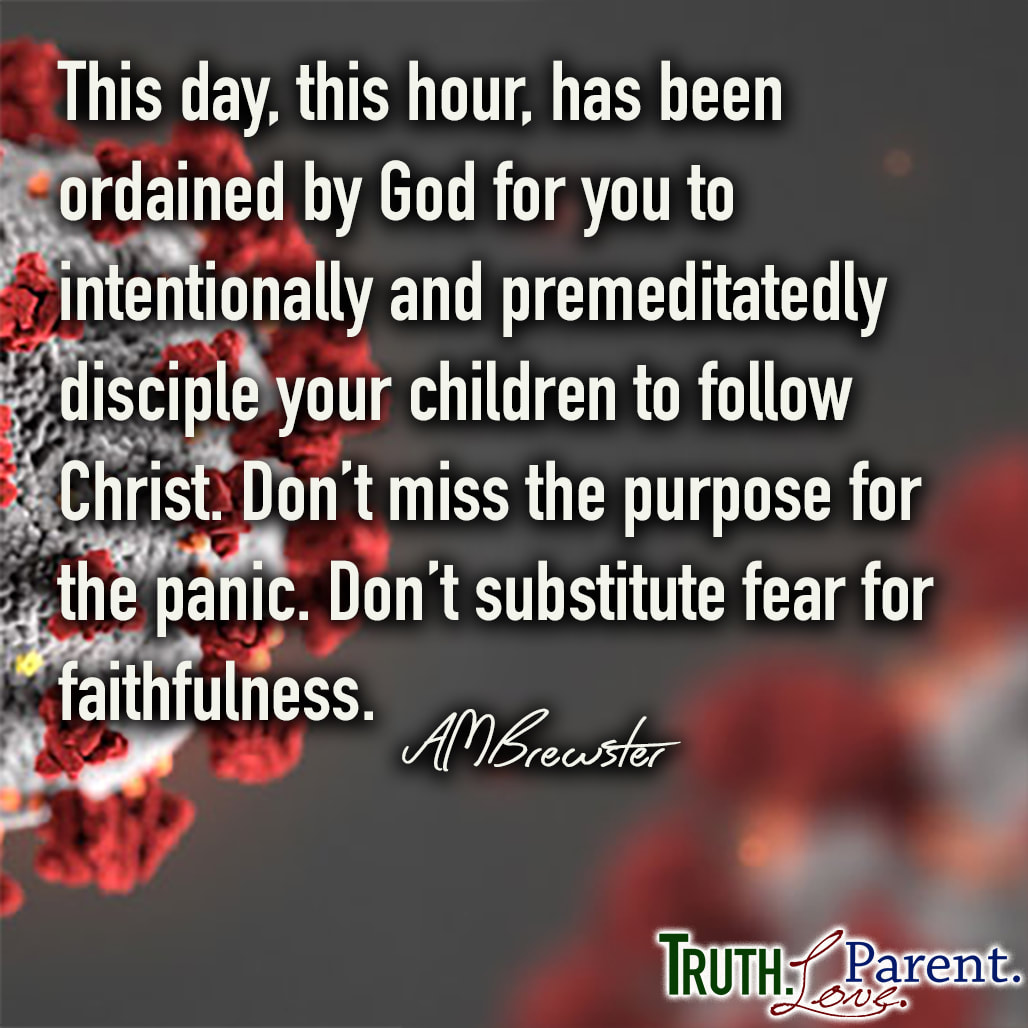 This day, this hour, has been ordained by God for you to intentionally and premeditatedly disciple your children to follow Christ. Don’t miss the purpose for the panic. Don’t substitute fear for faithfulness. AMBrewster parenting quote